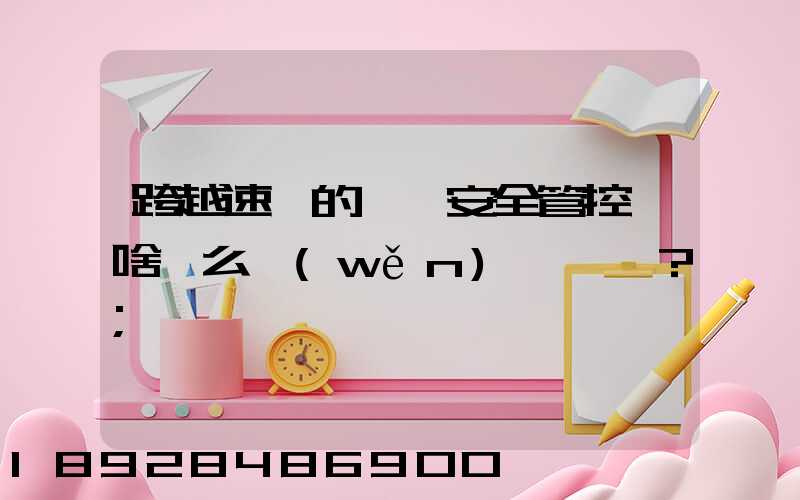 跨越速運的運輸安全管控為啥這么穩(wěn)？
